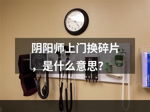 阴阳师上门换碎片，是什么意思？