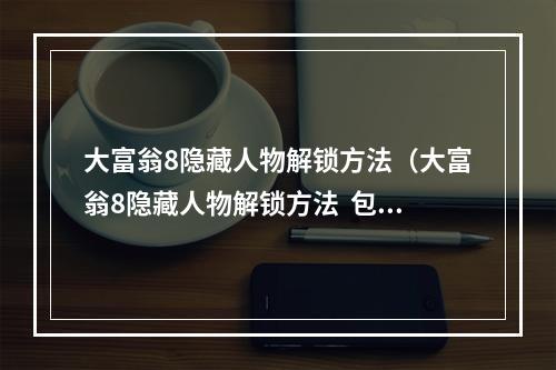 大富翁8隐藏人物解锁方法（大富翁8隐藏人物解锁方法  包教包会，一网打尽！）