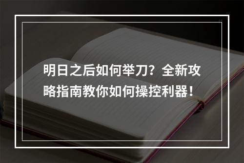 明日之后如何举刀？全新攻略指南教你如何操控利器！