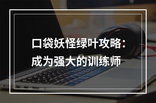 口袋妖怪绿叶攻略：成为强大的训练师