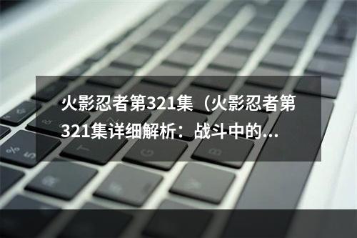 火影忍者第321集（火影忍者第321集详细解析：战斗中的技巧与策略）