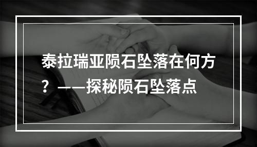 泰拉瑞亚陨石坠落在何方？——探秘陨石坠落点