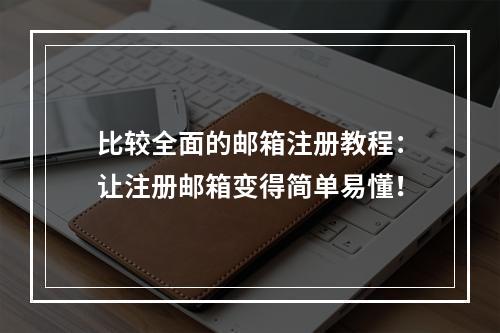 比较全面的邮箱注册教程：让注册邮箱变得简单易懂！