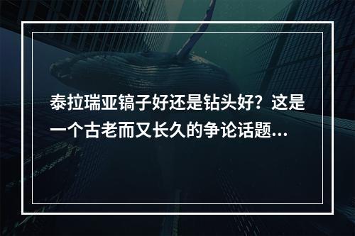 泰拉瑞亚镐子好还是钻头好？这是一个古老而又长久的争论话题。许多玩家都在疑惑，究竟应该选择哪种工具来挖