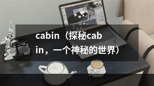 cabin（探秘cabin，一个神秘的世界）