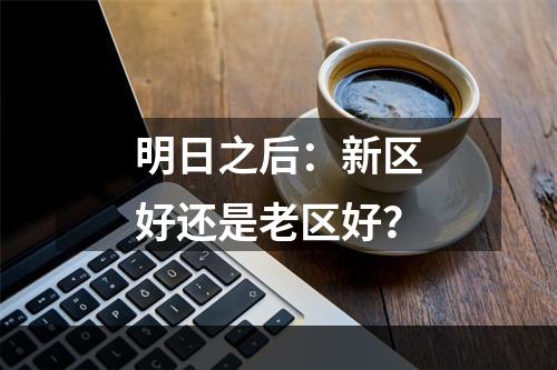 明日之后：新区好还是老区好？