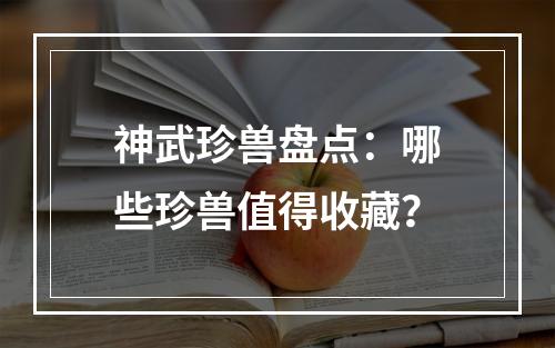 神武珍兽盘点：哪些珍兽值得收藏？