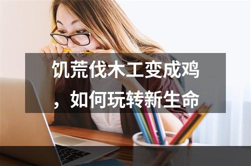 饥荒伐木工变成鸡，如何玩转新生命