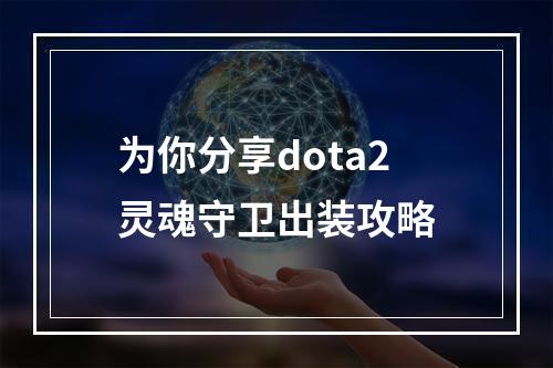 为你分享dota2灵魂守卫出装攻略