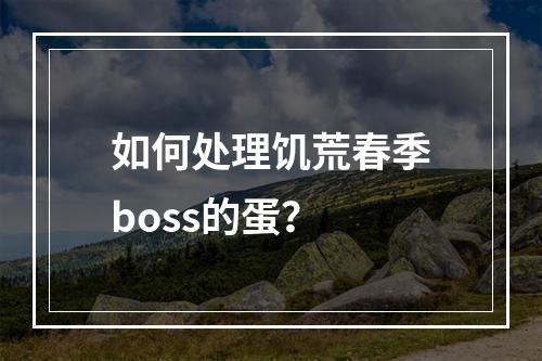 如何处理饥荒春季boss的蛋？