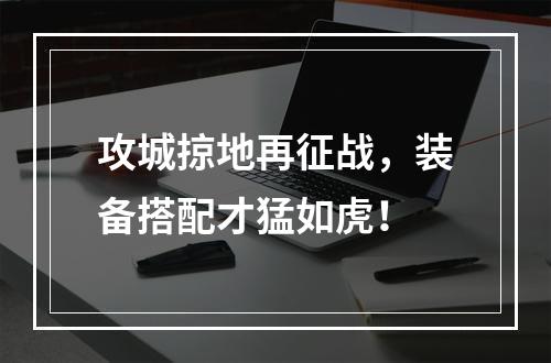 攻城掠地再征战，装备搭配才猛如虎！