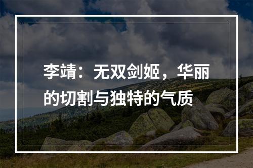 李靖：无双剑姬，华丽的切割与独特的气质