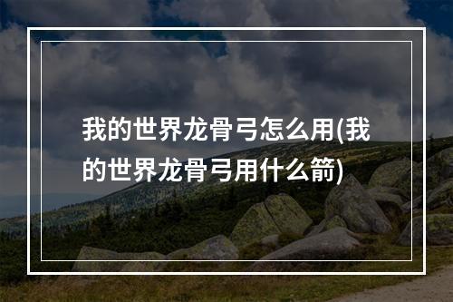 我的世界龙骨弓怎么用(我的世界龙骨弓用什么箭)