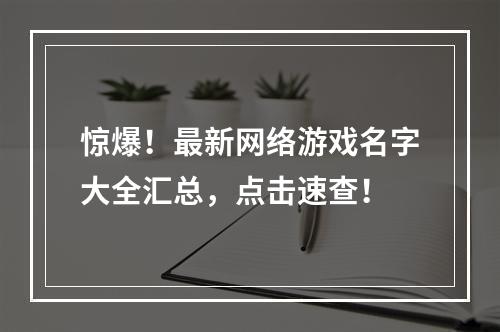 惊爆！最新网络游戏名字大全汇总，点击速查！