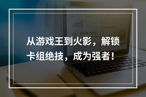 从游戏王到火影，解锁卡组绝技，成为强者！