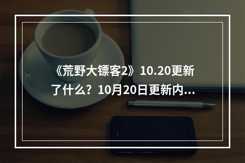 《荒野大镖客2》10.20更新了什么？10月20日更新内容分享--安卓攻略网