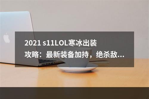 2021 s11LOL寒冰出装攻略：最新装备加持，绝杀敌人到只剩渣！