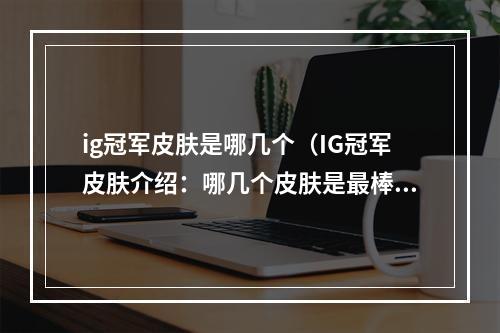 ig冠军皮肤是哪几个（IG冠军皮肤介绍：哪几个皮肤是最棒的？）