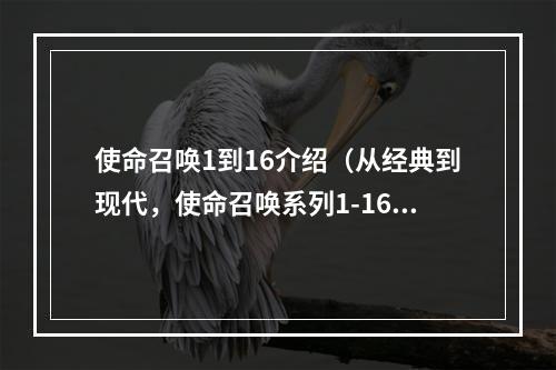 使命召唤1到16介绍（从经典到现代，使命召唤系列1-16游戏攻略全揭秘！）