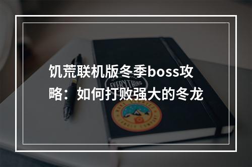 饥荒联机版冬季boss攻略：如何打败强大的冬龙