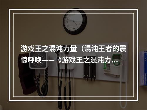 游戏王之混沌力量（混沌王者的震惊呼唤——《游戏王之混沌力量》）