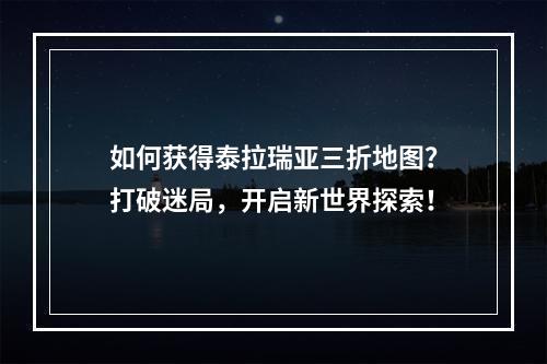 如何获得泰拉瑞亚三折地图？打破迷局，开启新世界探索！