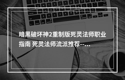 暗黑破坏神2重制版死灵法师职业指南 死灵法师流派推荐--安卓攻略网