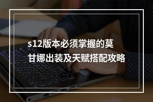 s12版本必须掌握的莫甘娜出装及天赋搭配攻略