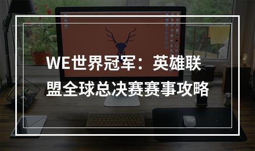 WE世界冠军：英雄联盟全球总决赛赛事攻略