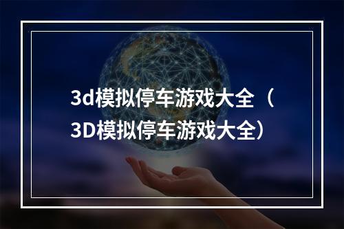 3d模拟停车游戏大全（3D模拟停车游戏大全）