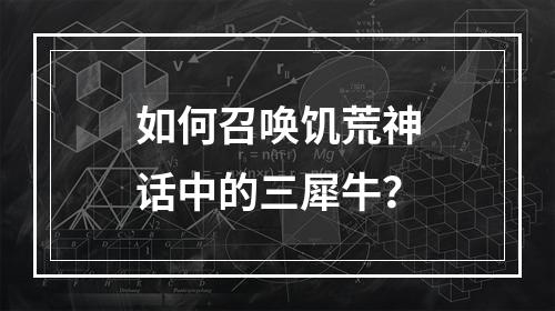 如何召唤饥荒神话中的三犀牛？