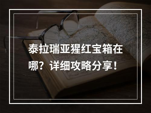 泰拉瑞亚猩红宝箱在哪？详细攻略分享！