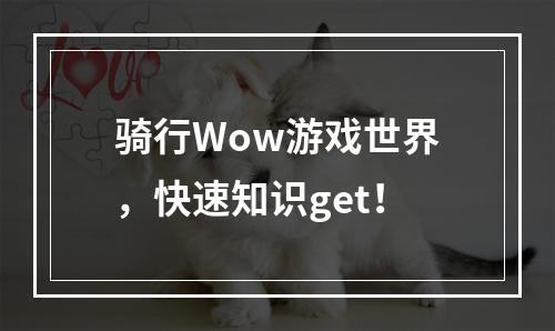 骑行Wow游戏世界，快速知识get！