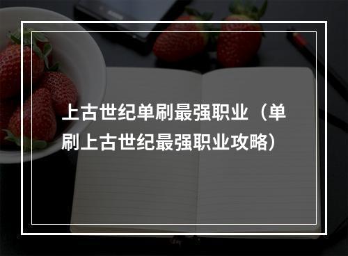 上古世纪单刷最强职业（单刷上古世纪最强职业攻略）