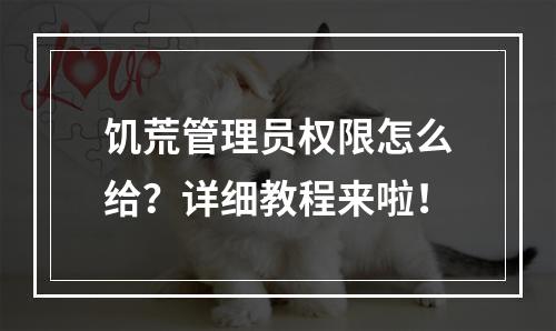 饥荒管理员权限怎么给？详细教程来啦！