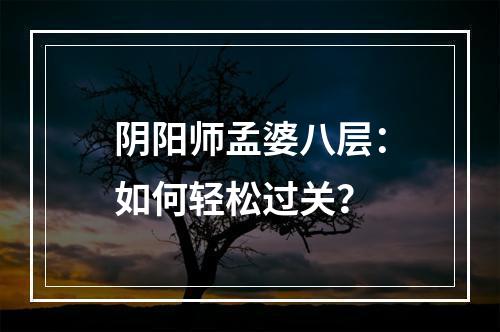 阴阳师孟婆八层：如何轻松过关？