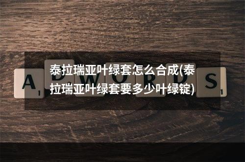 泰拉瑞亚叶绿套怎么合成(泰拉瑞亚叶绿套要多少叶绿锭)