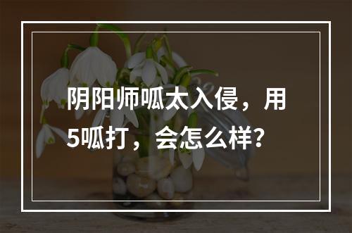 阴阳师呱太入侵，用5呱打，会怎么样？