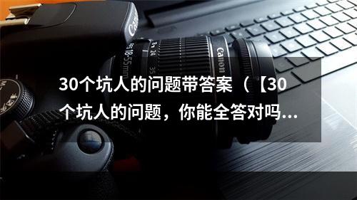 30个坑人的问题带答案（【30个坑人的问题，你能全答对吗？】）