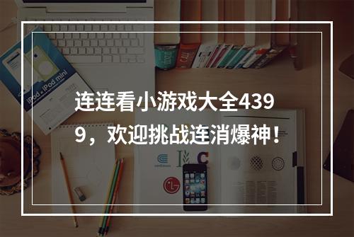 连连看小游戏大全4399，欢迎挑战连消爆神！