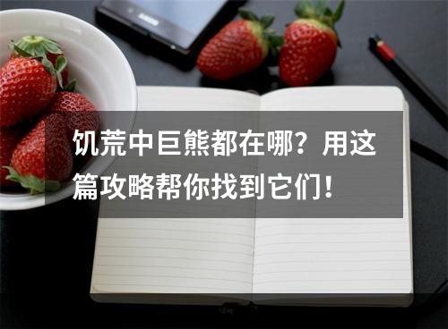 饥荒中巨熊都在哪？用这篇攻略帮你找到它们！