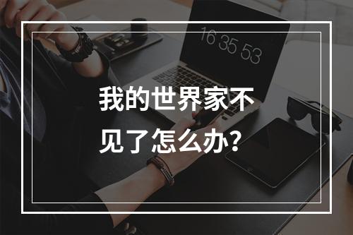 我的世界家不见了怎么办？