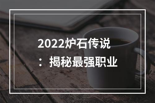 2022炉石传说：揭秘最强职业