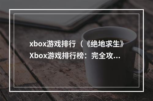 xbox游戏排行（《绝地求生》Xbox游戏排行榜：完全攻略！）