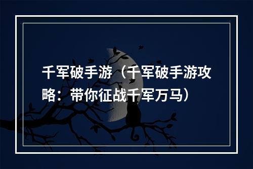 千军破手游（千军破手游攻略：带你征战千军万马）