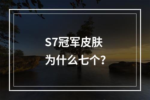 S7冠军皮肤为什么七个？