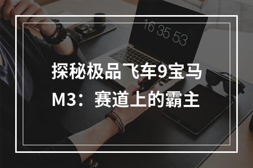 探秘极品飞车9宝马M3：赛道上的霸主