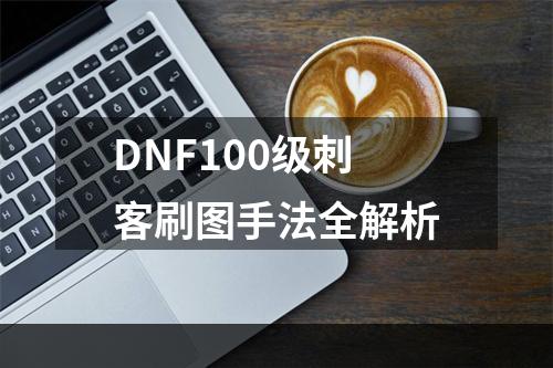 DNF100级刺客刷图手法全解析