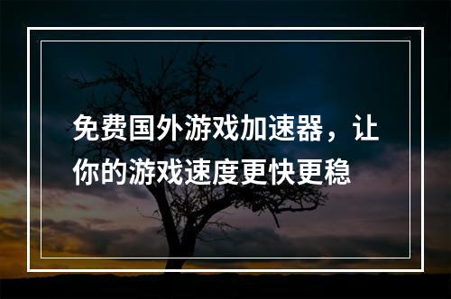 免费国外游戏加速器，让你的游戏速度更快更稳