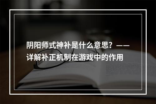 阴阳师式神补是什么意思？——详解补正机制在游戏中的作用